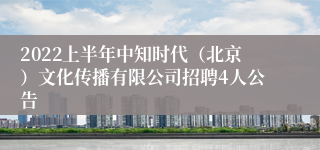 2022上半年中知时代（北京）文化传播有限公司招聘4人公告