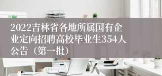 2022吉林省各地所属国有企业定向招聘高校毕业生354人公告（第一批）