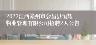 2022江西赣州市会昌县恒耀物业管理有限公司招聘2人公告