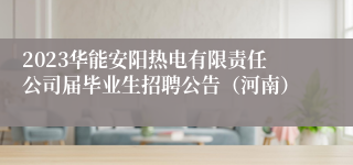 2023华能安阳热电有限责任公司届毕业生招聘公告（河南）