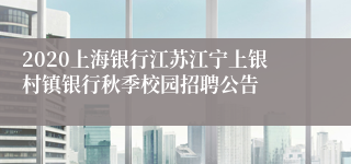 2020上海银行江苏江宁上银村镇银行秋季校园招聘公告