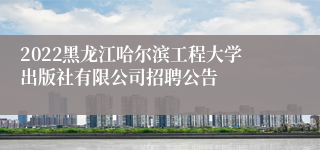 2022黑龙江哈尔滨工程大学出版社有限公司招聘公告