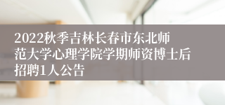 2022秋季吉林长春市东北师范大学心理学院学期师资博士后招聘1人公告