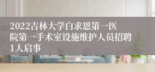 2022吉林大学白求恩第一医院第一手术室设施维护人员招聘1人启事