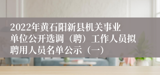 2022年黄石阳新县机关事业单位公开选调（聘）工作人员拟聘用人员名单公示（一）