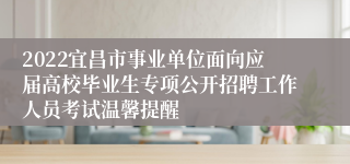 2022宜昌市事业单位面向应届高校毕业生专项公开招聘工作人员考试温馨提醒