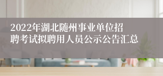 2022年湖北随州事业单位招聘考试拟聘用人员公示公告汇总
