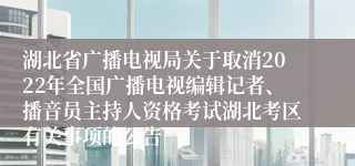 湖北省广播电视局关于取消2022年全国广播电视编辑记者、播音员主持人资格考试湖北考区有关事项的公告