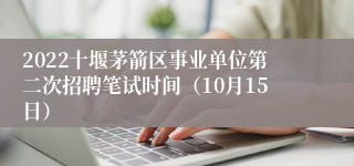 2022十堰茅箭区事业单位第二次招聘笔试时间（10月15日）