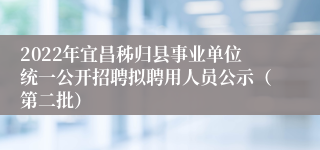 2022年宜昌秭归县事业单位统一公开招聘拟聘用人员公示（第二批）