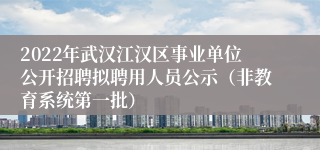 2022年武汉江汉区事业单位公开招聘拟聘用人员公示（非教育系统第一批）
