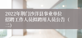 2022年荆门沙洋县事业单位招聘工作人员拟聘用人员公告（二）
