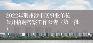 2022年荆州沙市区事业单位公开招聘考察工作公告（第三批）