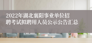 2022年湖北襄阳事业单位招聘考试拟聘用人员公示公告汇总