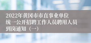 2022年黄冈市市直事业单位统一公开招聘工作人员聘用人员到岗通知（一）
