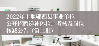 2022年十堰郧西县事业单位公开招聘递补体检、考核及岗位核减公告（第二批）