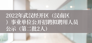 2022年武汉经开区（汉南区）事业单位公开招聘拟聘用人员公示（第二批2人）