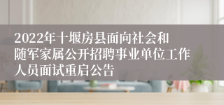 2022年十堰房县面向社会和随军家属公开招聘事业单位工作人员面试重启公告