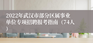2022年武汉市部分区属事业单位专项招聘报考指南（74人）