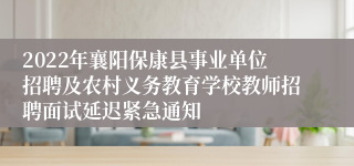 2022年襄阳保康县事业单位招聘及农村义务教育学校教师招聘面试延迟紧急通知