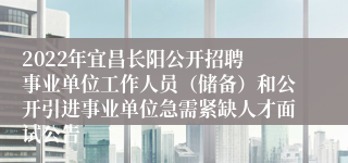 ​2022年宜昌长阳公开招聘事业单位工作人员（储备）和公开引进事业单位急需紧缺人才面试公告