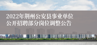 2022年荆州公安县事业单位公开招聘部分岗位调整公告