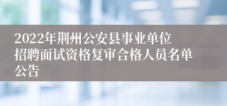 2022年荆州公安县事业单位招聘面试资格复审合格人员名单公告