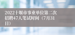2022十堰市事业单位第二次招聘47人笔试时间（7月31日）
