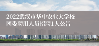 2022武汉市华中农业大学校团委聘用人员招聘1人公告