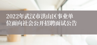 2022年武汉市洪山区事业单位面向社会公开招聘面试公告