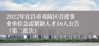 2022年宜昌市夷陵区引进事业单位急需紧缺人才16人公告(第二批次)
