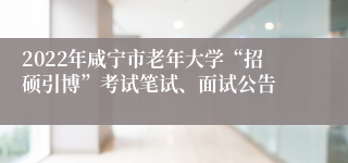 2022年咸宁市老年大学“招硕引博”考试笔试、面试公告