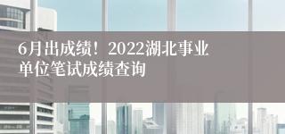 6月出成绩！2022湖北事业单位笔试成绩查询