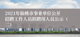 2021年仙桃市事业单位公开招聘工作人员拟聘用人员公示（二）