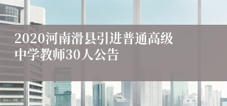 2020河南滑县引进普通高级中学教师30人公告