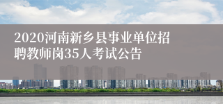 2020河南新乡县事业单位招聘教师岗35人考试公告