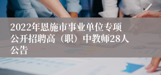 2022年恩施市事业单位专项公开招聘高(职)中教师28人公告