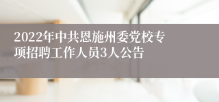 2022年中共恩施州委党校专项招聘工作人员3人公告