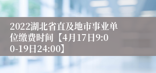 2022湖北省直及地市事业单位缴费时间【4月17日9:00-19日24:00】