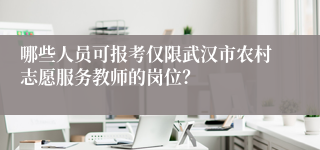 哪些人员可报考仅限武汉市农村志愿服务教师的岗位？