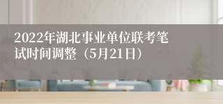 2022年湖北事业单位联考笔试时间调整（5月21日）