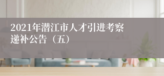 2021年潜江市人才引进考察递补公告（五）