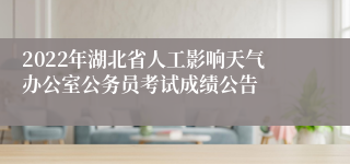 2022年湖北省人工影响天气办公室公务员考试成绩公告