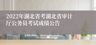 2022年湖北省考湖北省审计厅公务员考试成绩公告