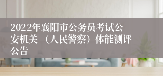 2022年襄阳市公务员考试公安机关 （人民警察）体能测评公告