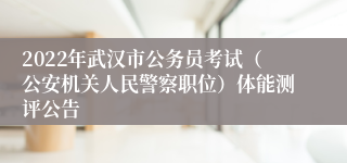 2022年武汉市公务员考试（公安机关人民警察职位）体能测评公告