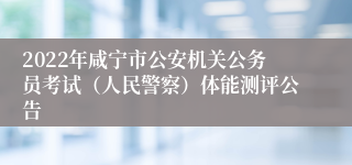2022年咸宁市公安机关公务员考试（人民警察）体能测评公告