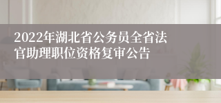 2022年湖北省公务员全省法官助理职位资格复审公告