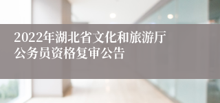 2022年湖北省文化和旅游厅公务员资格复审公告