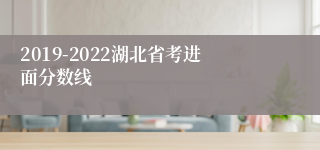 2019-2022湖北省考进面分数线